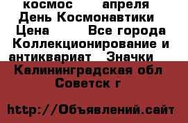 1.1) космос : 12 апреля - День Космонавтики › Цена ­ 49 - Все города Коллекционирование и антиквариат » Значки   . Калининградская обл.,Советск г.